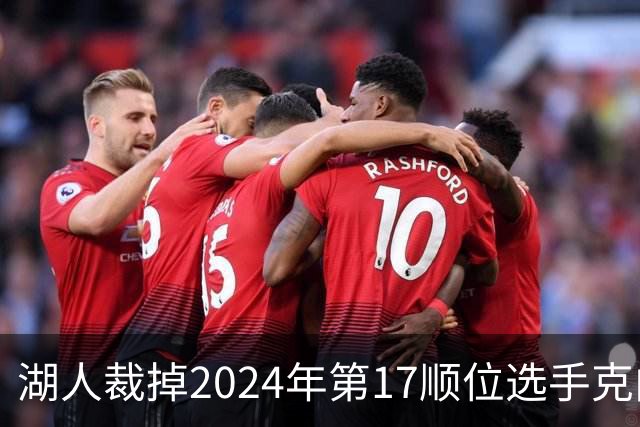湖人裁掉2024年第17顺位选手克内克特，未在计划之内